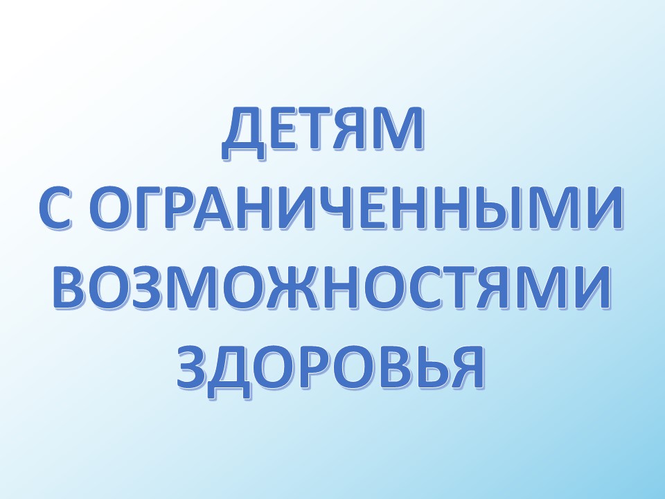 Детям с ограниченными возможностями здоровья.